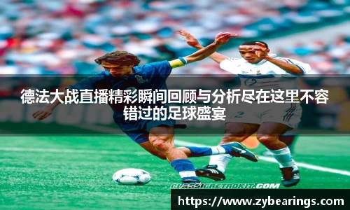德法大战直播精彩瞬间回顾与分析尽在这里不容错过的足球盛宴