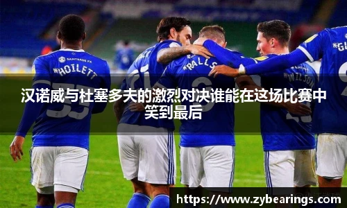 汉诺威与杜塞多夫的激烈对决谁能在这场比赛中笑到最后