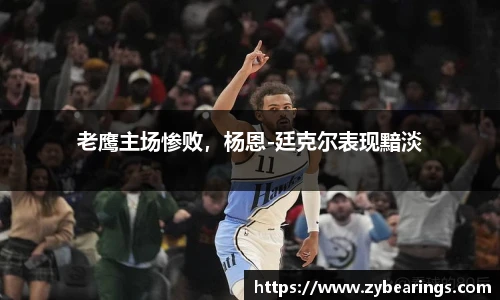 老鹰主场惨败，杨恩-廷克尔表现黯淡