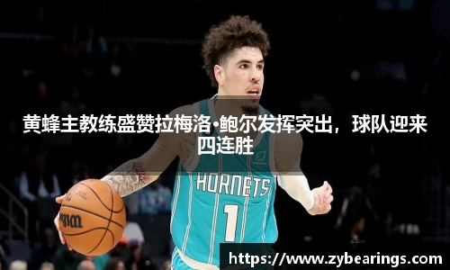 黄蜂主教练盛赞拉梅洛·鲍尔发挥突出，球队迎来四连胜
