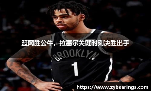 篮网胜公牛，拉塞尔关键时刻决胜出手