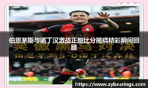 伯恩茅斯与诺丁汉激战正酣比分揭晓精彩瞬间回顾