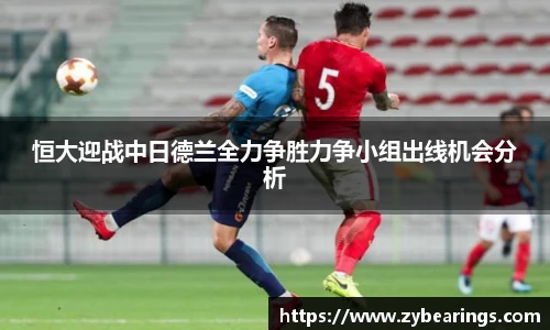 恒大迎战中日德兰全力争胜力争小组出线机会分析