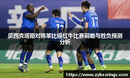 贝西克塔斯对阵莱比锡红牛比赛前瞻与胜负预测分析