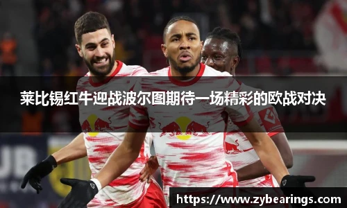 莱比锡红牛迎战波尔图期待一场精彩的欧战对决