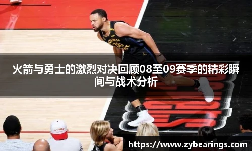 火箭与勇士的激烈对决回顾08至09赛季的精彩瞬间与战术分析
