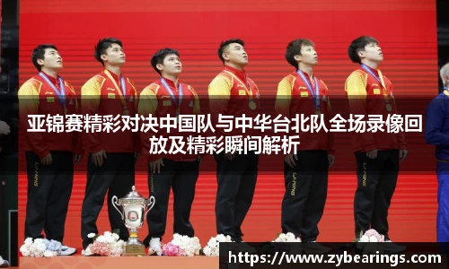 亚锦赛精彩对决中国队与中华台北队全场录像回放及精彩瞬间解析