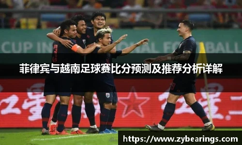 菲律宾与越南足球赛比分预测及推荐分析详解