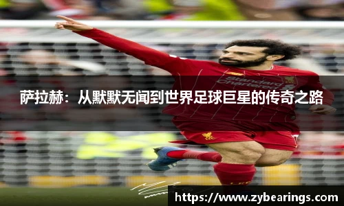 萨拉赫：从默默无闻到世界足球巨星的传奇之路
