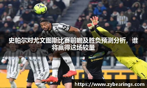 史帕尔对尤文图斯比赛前瞻及胜负预测分析，谁将赢得这场较量