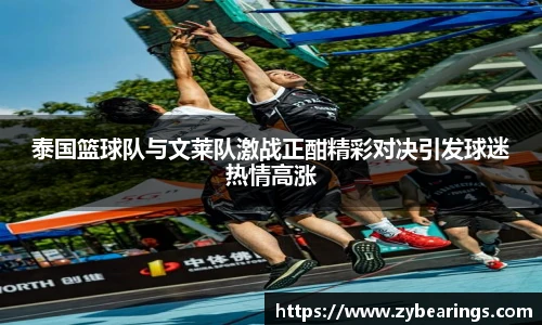 泰国篮球队与文莱队激战正酣精彩对决引发球迷热情高涨