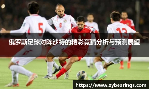 俄罗斯足球对阵沙特的精彩竞猜分析与预测展望