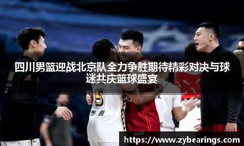 四川男篮迎战北京队全力争胜期待精彩对决与球迷共庆篮球盛宴