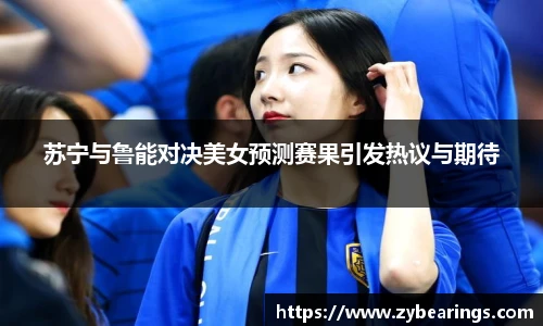 苏宁与鲁能对决美女预测赛果引发热议与期待