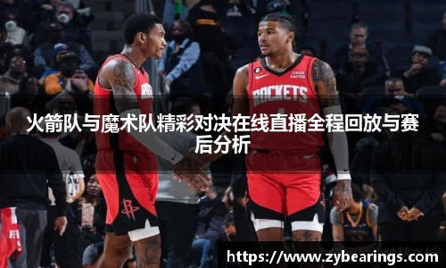 火箭队与魔术队精彩对决在线直播全程回放与赛后分析
