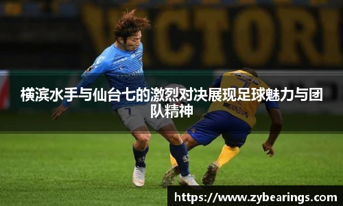 横滨水手与仙台七的激烈对决展现足球魅力与团队精神