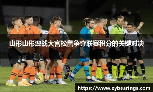山形山形迎战大宫松鼠争夺联赛积分的关键对决
