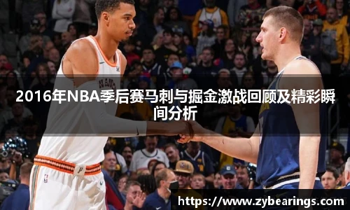 2016年NBA季后赛马刺与掘金激战回顾及精彩瞬间分析